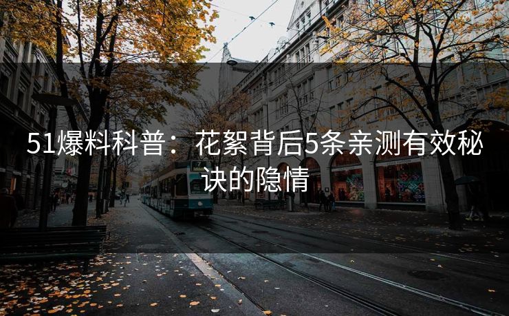 51爆料科普：花絮背后5条亲测有效秘诀的隐情