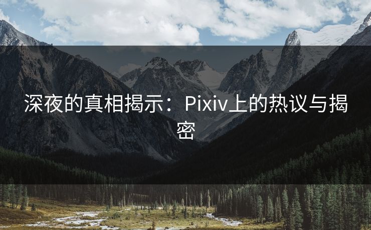 深夜的真相揭示:Pixiv上的热议与揭密 深夜的真相揭示:Pixiv上的热议与揭密