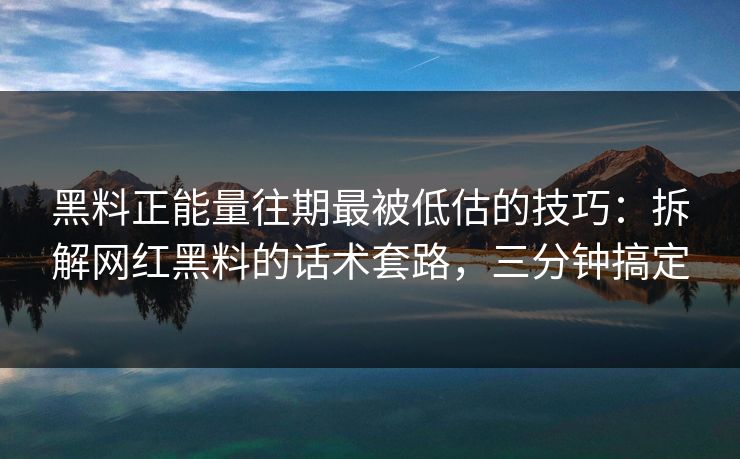黑料正能量往期最被低估的技巧:拆解网红黑料的话术套路,三分钟搞定 黑料正能量往期最被低估的技巧:拆解网红黑料的话术套路,三分钟搞定